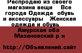 Распродаю из своего магазина вещи  - Все города Одежда, обувь и аксессуары » Женская одежда и обувь   . Амурская обл.,Мазановский р-н